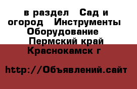  в раздел : Сад и огород » Инструменты. Оборудование . Пермский край,Краснокамск г.